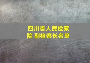 四川省人民检察院 副检察长名单